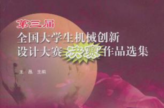 第三届全国大学生机械创新设计大赛决赛作品选集 第三届全国大学生机械创新设计大赛决赛作品选集