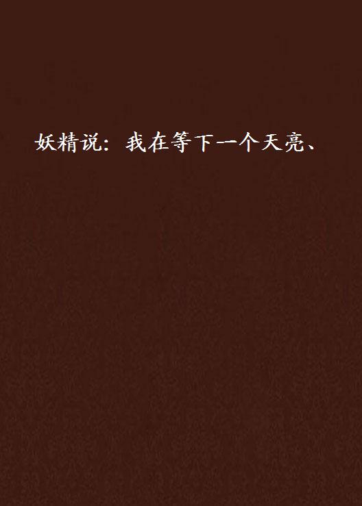 妖精说:我在等下一个天亮、 妖精说:我在等下一个天亮、