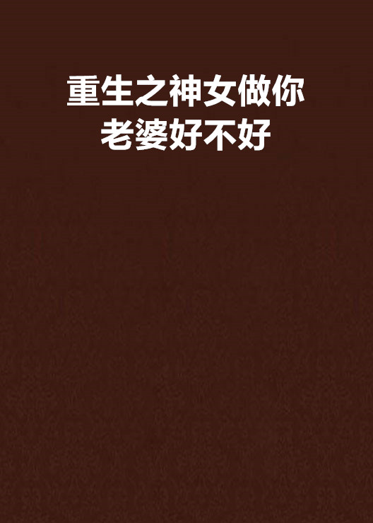 重生之神女做你老婆好不好 重生之神女做你老婆好不好