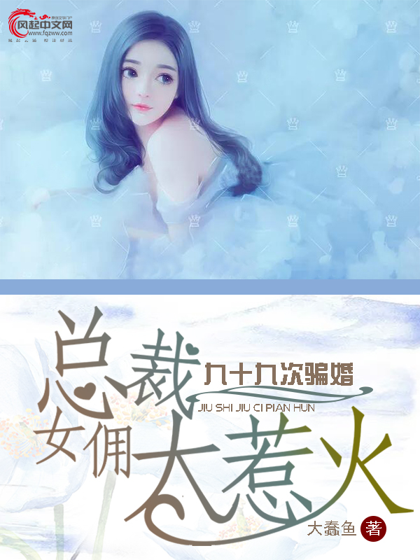 九十九次骗婚：总裁女佣太惹火