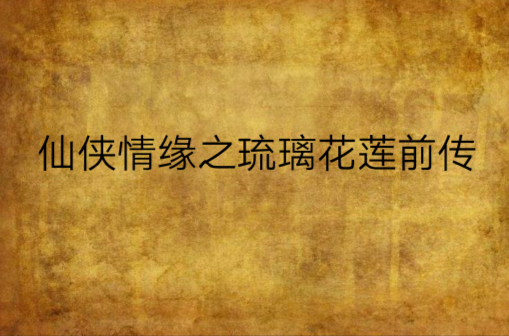 仙侠情缘之琉璃花莲前传 仙侠情缘之琉璃花莲前传