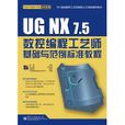 UG NX 7.5数控编程工艺师基础与範例标準教程 UG NX 7.5数控编程工艺师基础与範例标準教程