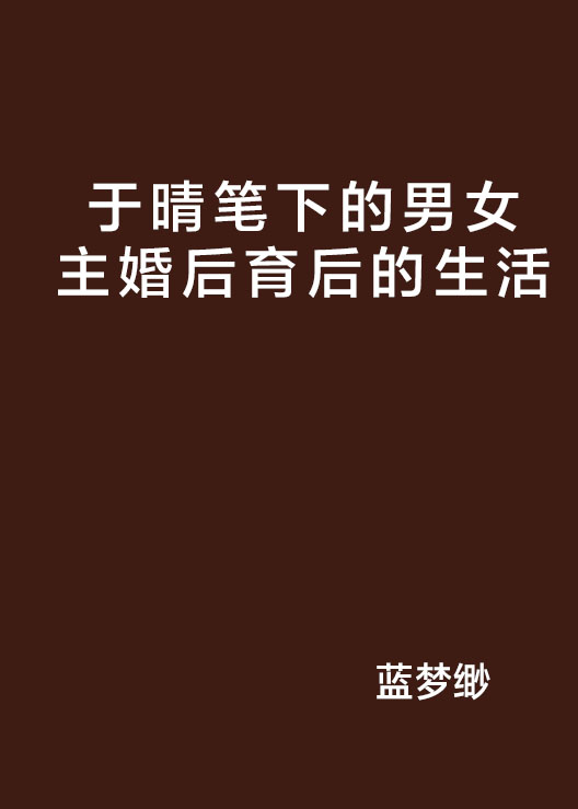 于晴笔下的男女主婚后育后的生活 于晴笔下的男女主婚后育后的生活