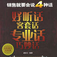 销售就要会说四种话:好听话、客套话、专业话、巧妙话 销售就要会说四种话:好听话、客套话、专业话、巧妙话