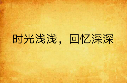 时光浅浅,回忆深深 时光浅浅,回忆深深