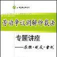 劳动争议调解仲裁法专题讲座--原理·制度·案例