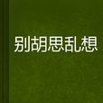 别胡思乱想 别胡思乱想