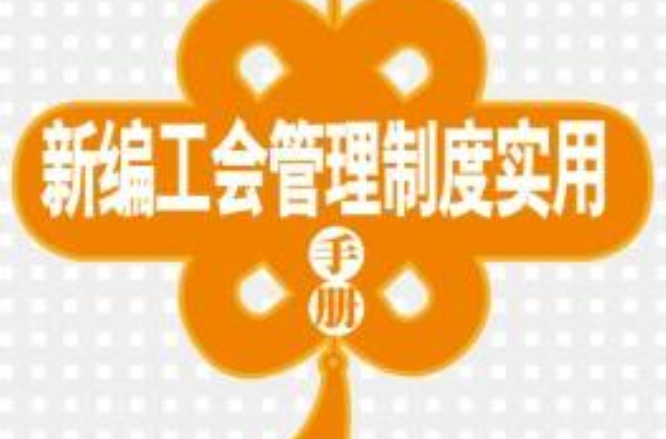 新编工会管理制度实用手册 新编工会管理制度实用手册