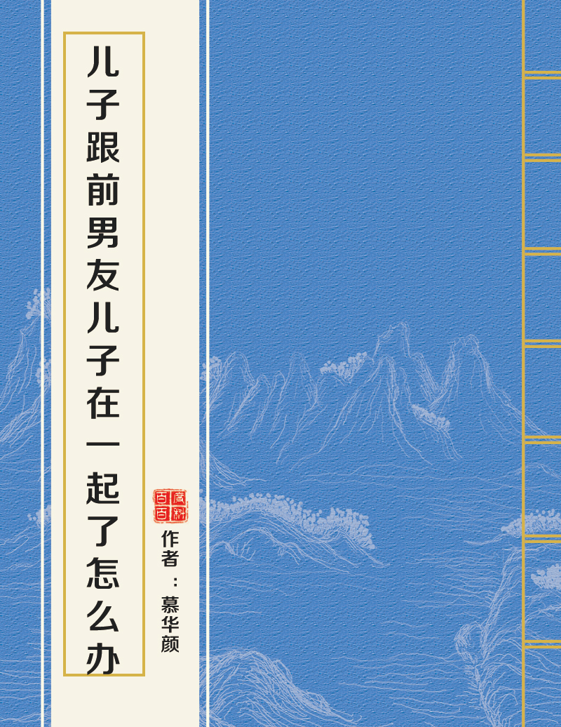 儿子跟前男友儿子在一起了怎幺办 儿子跟前男友儿子在一起了怎幺办