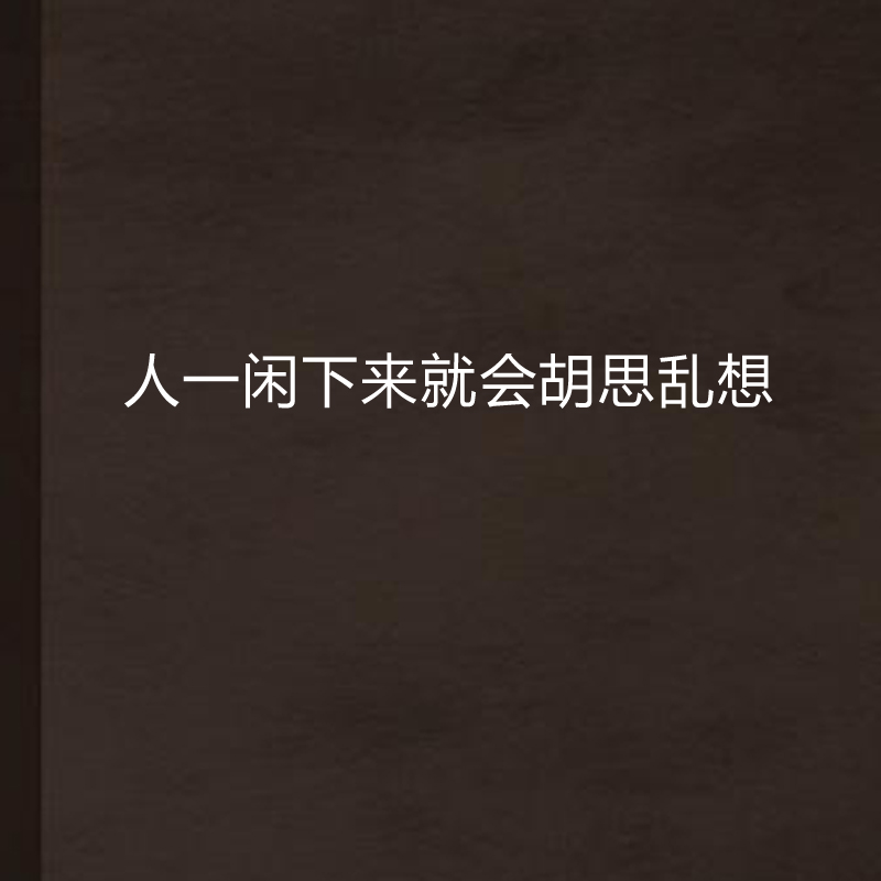 人一闲下来就会胡思乱想