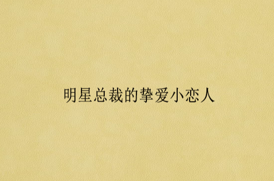 明星总裁的挚爱小恋人 明星总裁的挚爱小恋人