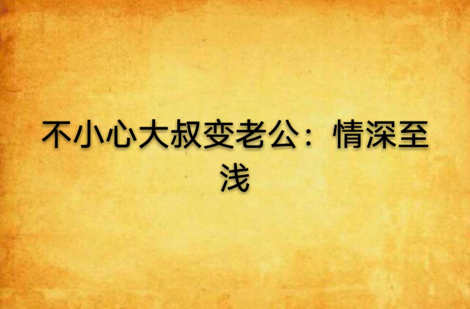 不小心大叔变老公：情深至浅