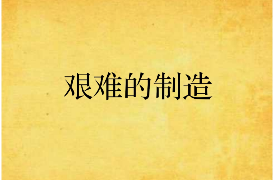 艰难的製造(阿耐创作的网路小说) 艰难的製造(阿耐创作的网路小说)